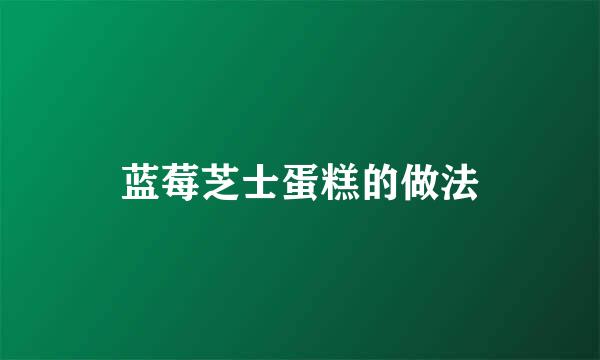 蓝莓芝士蛋糕的做法