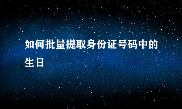 如何批量提取身份证号码中的生日
