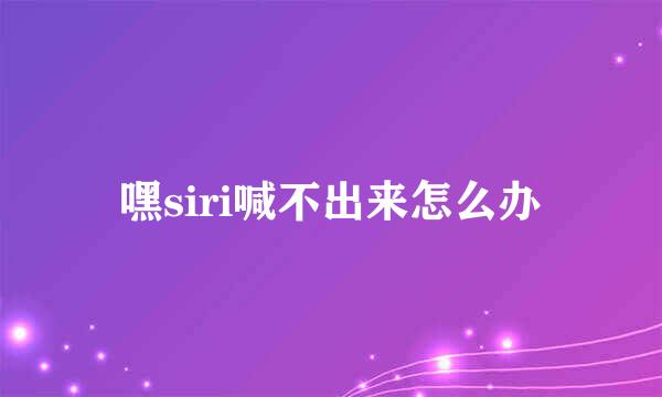 嘿siri喊不出来怎么办