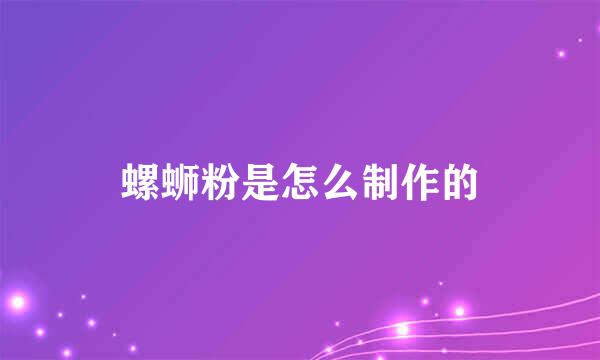 螺蛳粉是怎么制作的