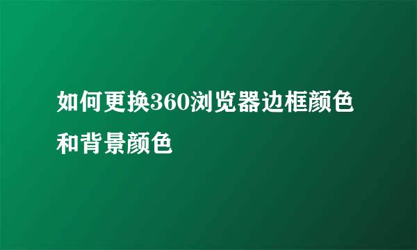 如何更换360浏览器边框颜色和背景颜色