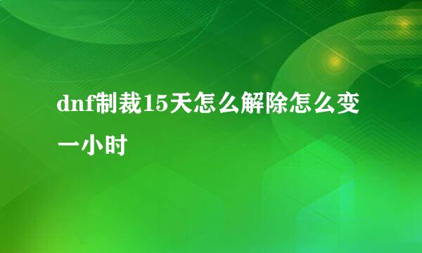 dnf制裁15天怎么解除怎么变一小时