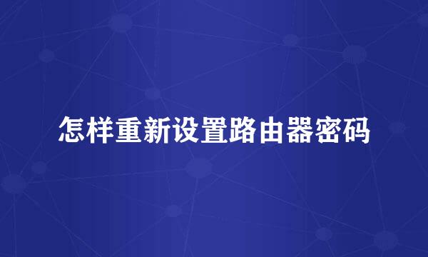 怎样重新设置路由器密码