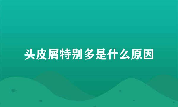 头皮屑特别多是什么原因