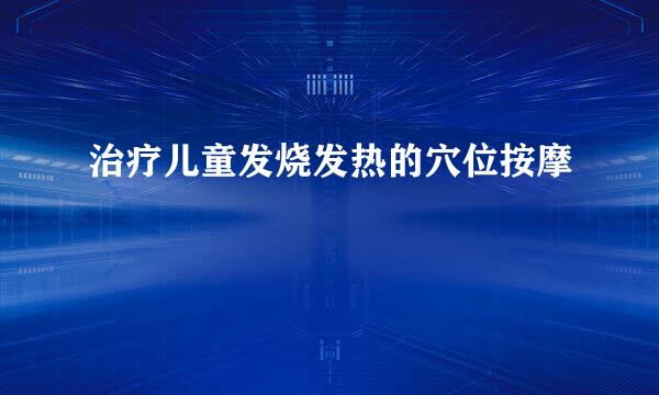 治疗儿童发烧发热的穴位按摩