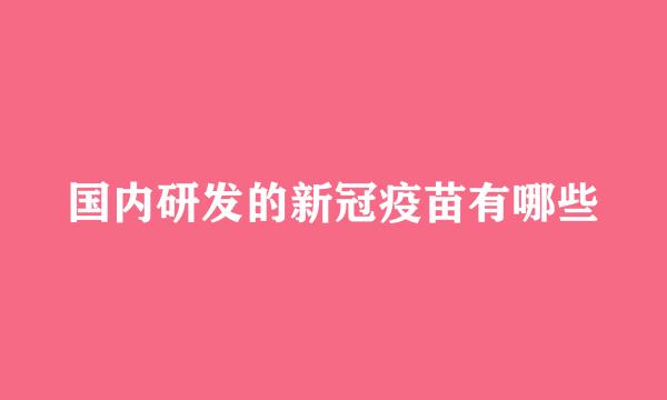 国内研发的新冠疫苗有哪些