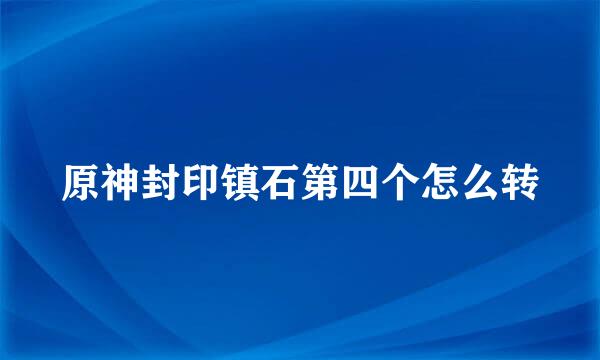 原神封印镇石第四个怎么转