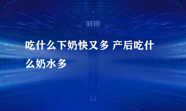 吃什么下奶快又多 产后吃什么奶水多