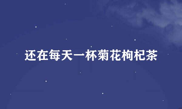 还在每天一杯菊花枸杞茶