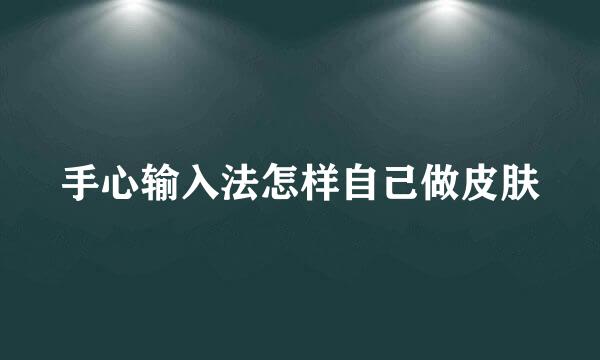 手心输入法怎样自己做皮肤