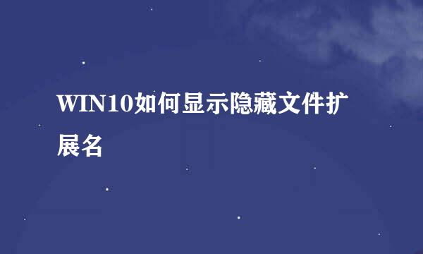 WIN10如何显示隐藏文件扩展名