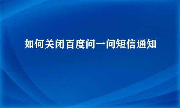 如何关闭百度问一问短信通知