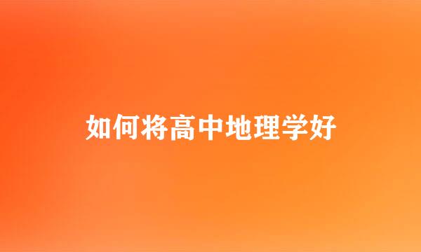 如何将高中地理学好