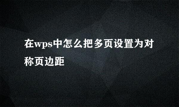 在wps中怎么把多页设置为对称页边距