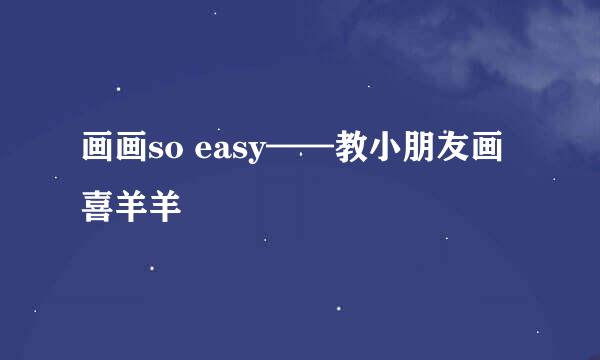 画画so easy——教小朋友画喜羊羊