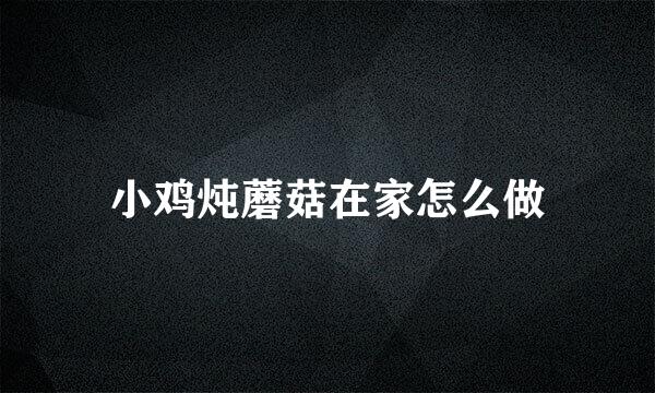 小鸡炖蘑菇在家怎么做