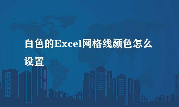 白色的Excel网格线颜色怎么设置