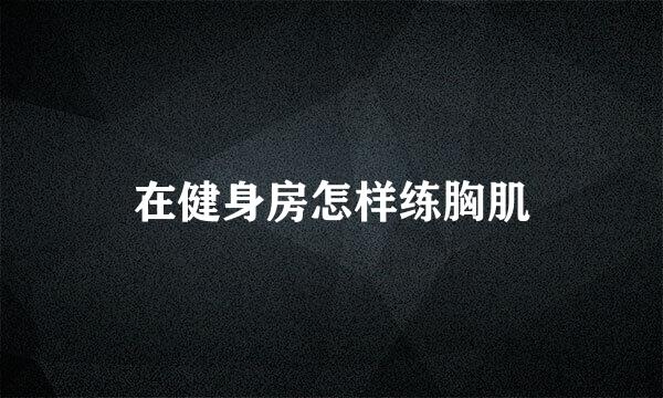 在健身房怎样练胸肌