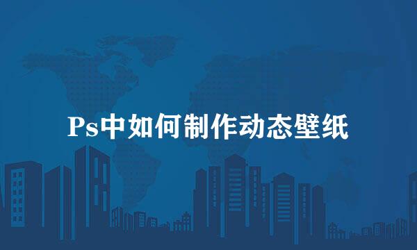 Ps中如何制作动态壁纸