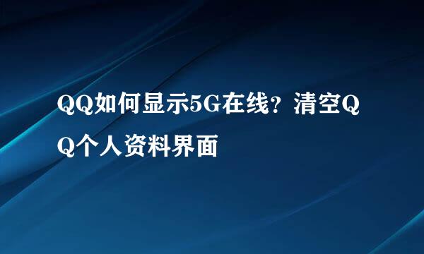 QQ如何显示5G在线？清空QQ个人资料界面