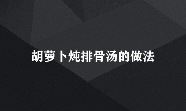 胡萝卜炖排骨汤的做法