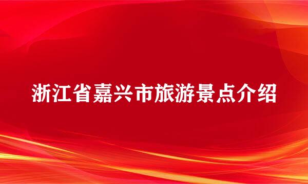 浙江省嘉兴市旅游景点介绍