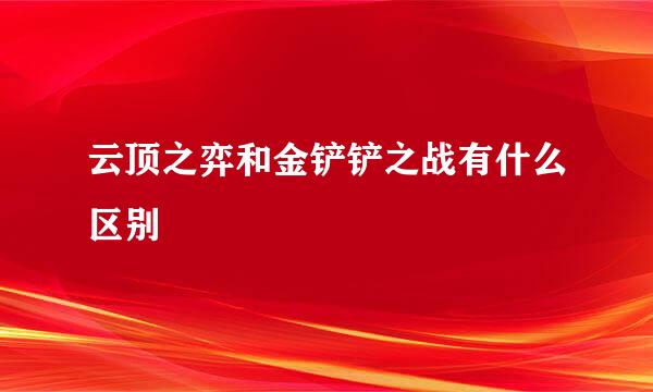 云顶之弈和金铲铲之战有什么区别