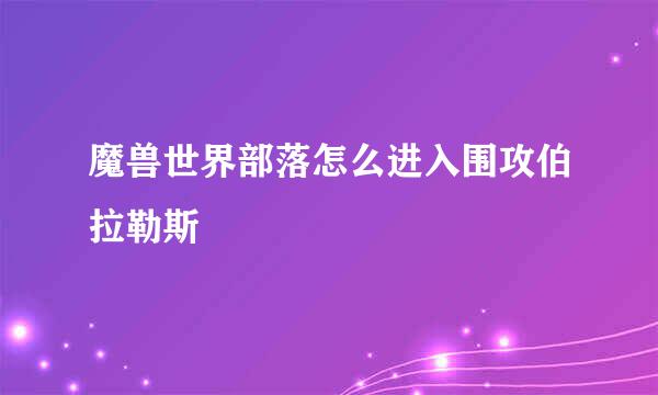 魔兽世界部落怎么进入围攻伯拉勒斯