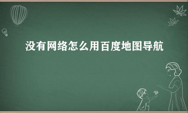没有网络怎么用百度地图导航