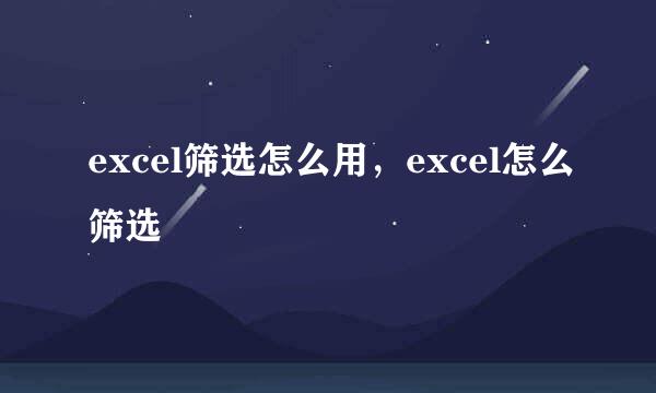 excel筛选怎么用，excel怎么筛选
