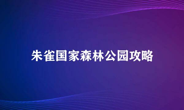 朱雀国家森林公园攻略