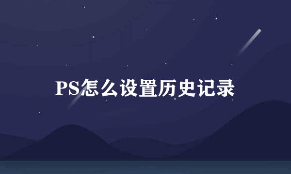 PS怎么设置历史记录