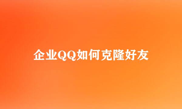 企业QQ如何克隆好友
