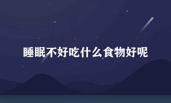 睡眠不好吃什么食物好呢