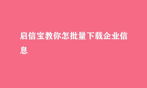 启信宝教你怎批量下载企业信息