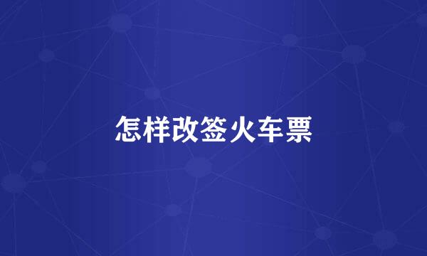 怎样改签火车票
