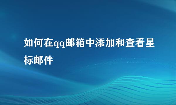 如何在qq邮箱中添加和查看星标邮件