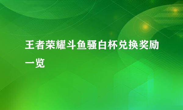 王者荣耀斗鱼骚白杯兑换奖励一览