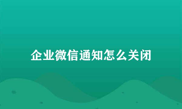 企业微信通知怎么关闭