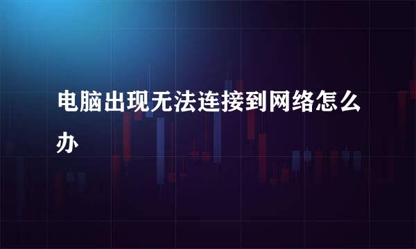 电脑出现无法连接到网络怎么办