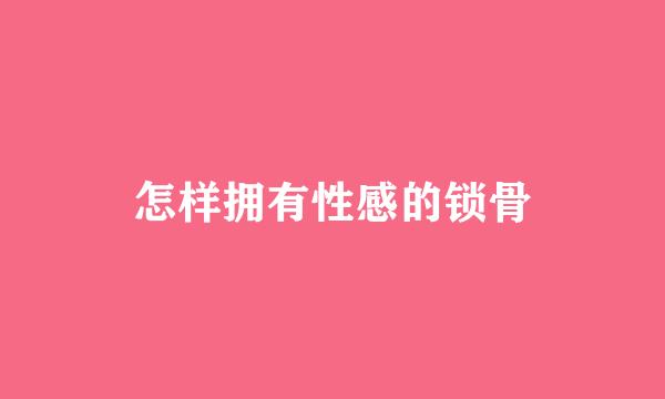 怎样拥有性感的锁骨