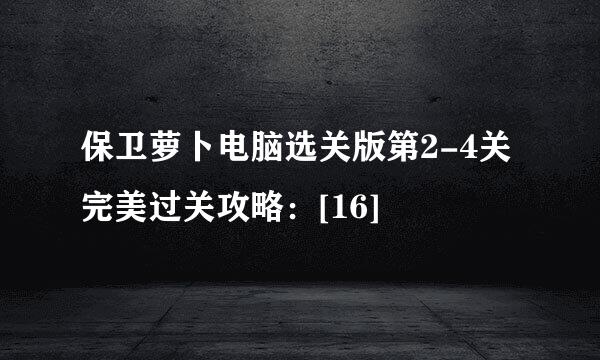保卫萝卜电脑选关版第2-4关完美过关攻略：[16]
