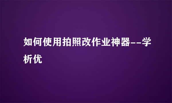 如何使用拍照改作业神器--学析优