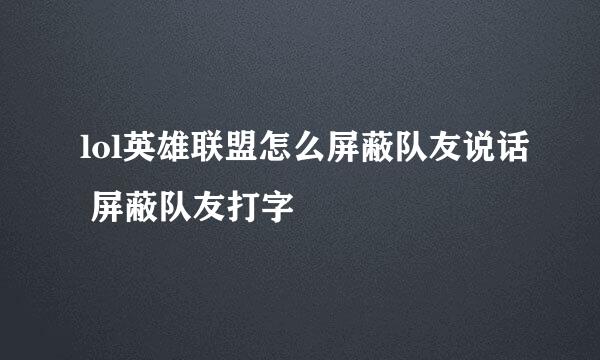 lol英雄联盟怎么屏蔽队友说话 屏蔽队友打字