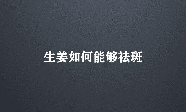 生姜如何能够祛斑
