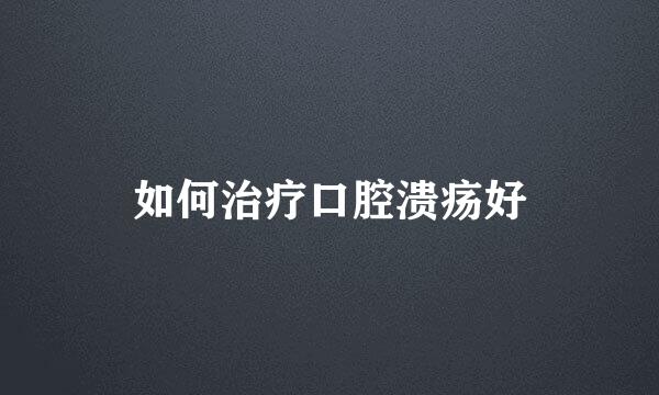 如何治疗口腔溃疡好