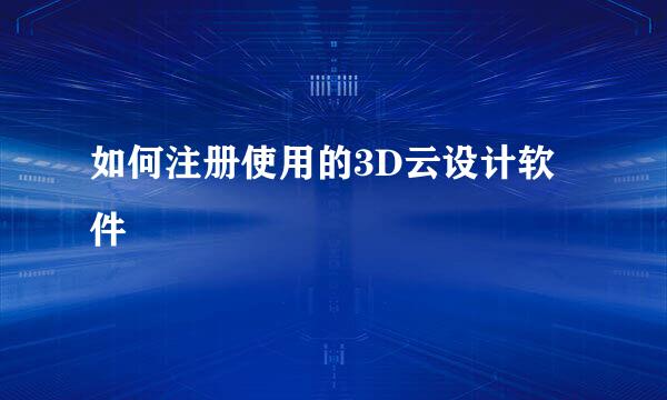 如何注册使用的3D云设计软件