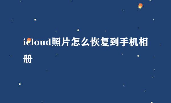icloud照片怎么恢复到手机相册