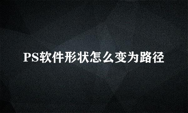 PS软件形状怎么变为路径