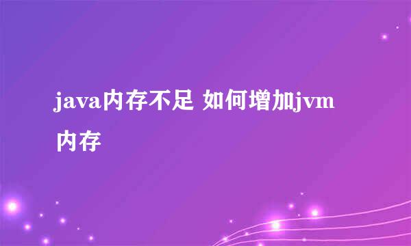 java内存不足 如何增加jvm内存